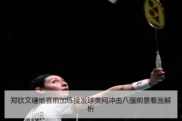 郑钦文硬地赛前加练接发球美网冲击八强前景看涨解析