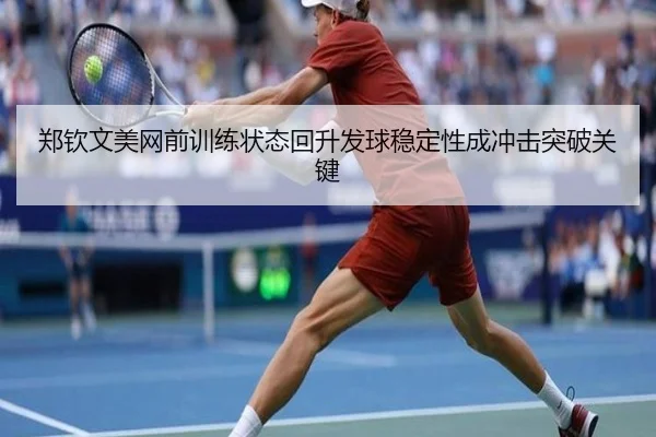 郑钦文美网前训练状态回升发球稳定性成冲击突破关键